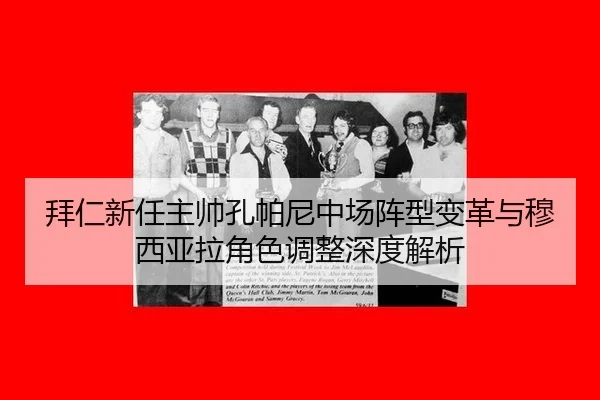 拜仁新任主帅孔帕尼中场阵型变革与穆西亚拉角色调整深度解析