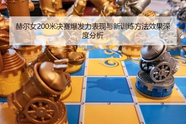 赫尔女200米决赛爆发力表现与新训练方法效果深度分析