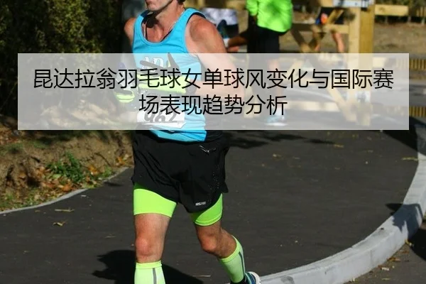 kun-da-la-weng-yu-mao-qiu-nv-dan-qiu-feng-bian-hua-yu-guo-ji-sai-chang-biao-xian-qu-shi-fen-xi-2-398.jpg