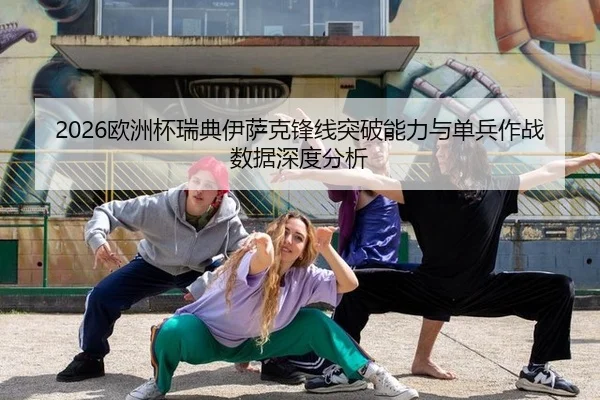 2026欧洲杯瑞典伊萨克锋线突破能力与单兵作战数据深度分析