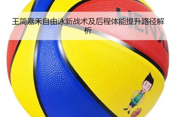 王简嘉禾自由泳新战术及后程体能提升路径解析