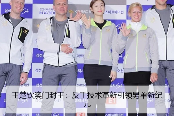 王楚钦澳门封王：反手技术革新引领男单新纪元